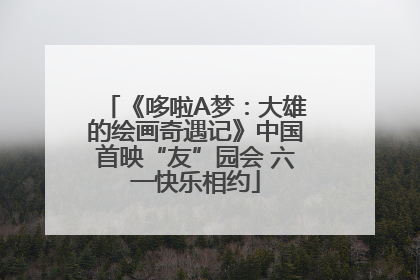 《哆啦A梦：大雄的绘画奇遇记》中国首映“友”园会 六一快乐相约