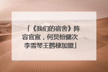 《我们的宿舍》阵容官宣，何炅檀健次李雪琴王鹤棣加盟