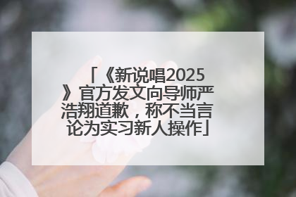 《新说唱2025》官方发文向导师严浩翔道歉，称不当言论为实习新人操作