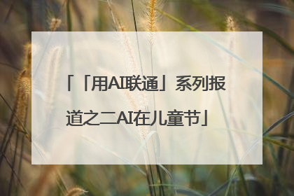 「用AI联通」系列报道之二AI在儿童节