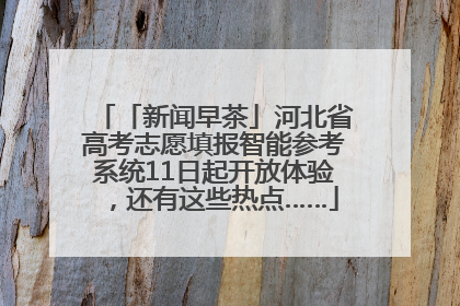 「新闻早茶」河北省高考志愿填报智能参考系统11日起开放体验，还有这些热点……