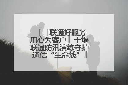 「联通好服务 用心为客户」十堰联通防汛演练守护通信“生命线”