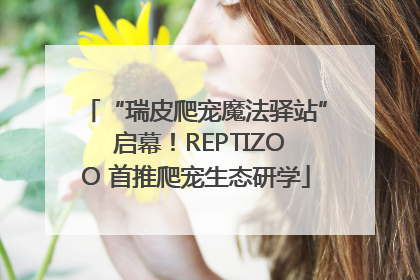 “瑞皮爬宠魔法驿站” 启幕！REPTIZOO 首推爬宠生态研学
