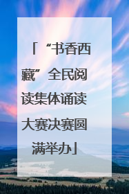“书香西藏”全民阅读集体诵读大赛决赛圆满举办