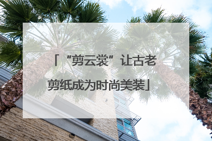 “剪云裳”让古老剪纸成为时尚美装