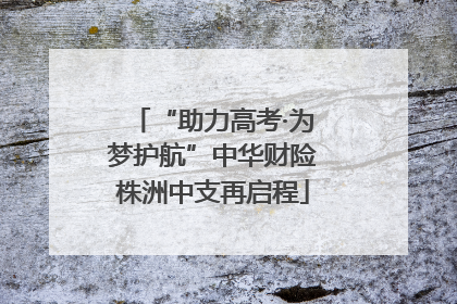 “助力高考·为梦护航”中华财险株洲中支再启程