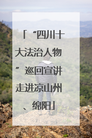 “四川十大法治人物”巡回宣讲走进凉山州、绵阳