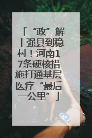 “政”解丨强县到稳村！河南17条硬核措施打通基层医疗“最后一公里”