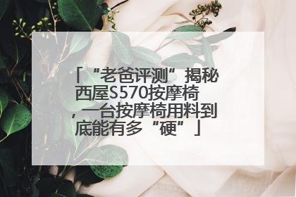 “老爸评测”揭秘西屋S570按摩椅，一台按摩椅用料到底能有多“硬”