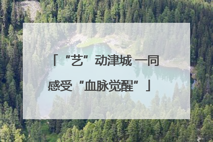 “艺”动津城 一同感受“血脉觉醒”