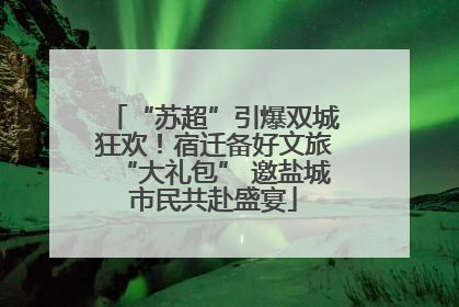 “苏超”引爆双城狂欢！宿迁备好文旅“大礼包” 邀盐城市民共赴盛宴