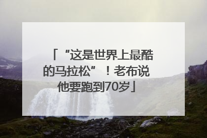 “这是世界上最酷的马拉松”！老布说他要跑到70岁