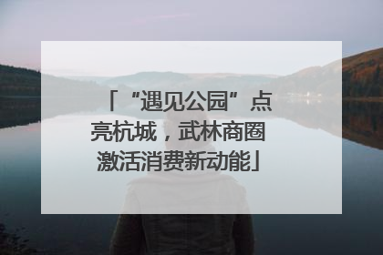 “遇见公园”点亮杭城，武林商圈激活消费新动能
