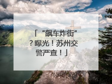 “飙车炸街”？曝光！苏州交警严查！