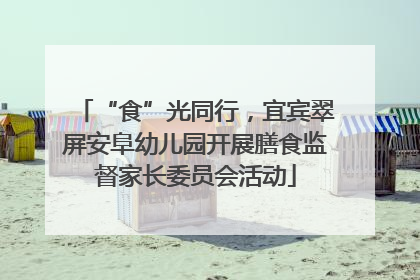 “食”光同行，宜宾翠屏安阜幼儿园开展膳食监督家长委员会活动