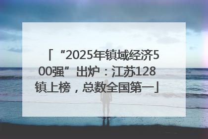 “2025年镇域经济500强”出炉：江苏128镇上榜，总数全国第一