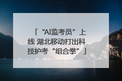 “AI监考员”上线 湖北移动打出科技护考“组合拳”