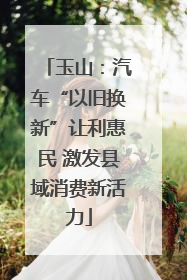 玉山：汽车“以旧换新”让利惠民 激发县域消费新活力
