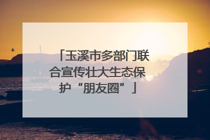 玉溪市多部门联合宣传壮大生态保护“朋友圈”