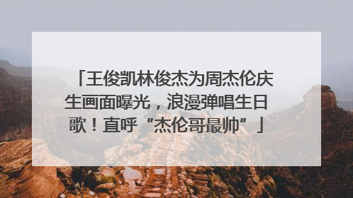 王俊凯林俊杰为周杰伦庆生画面曝光，浪漫弹唱生日歌！直呼“杰伦哥最帅”