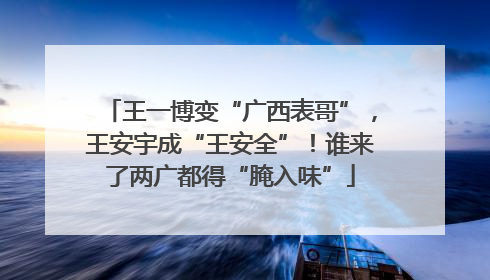 王一博变“广西表哥”，王安宇成“王安全”！谁来了两广都得“腌入味”