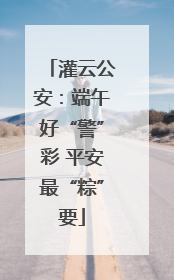 灌云公安：端午好“警”彩 平安最“粽”要