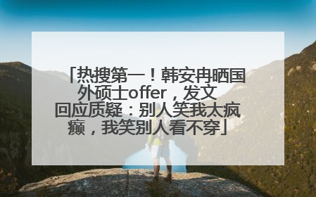 热搜第一！韩安冉晒国外硕士offer，发文回应质疑：别人笑我太疯癫，我笑别人看不穿