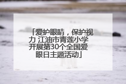 爱护眼睛，保护视力 江油市青莲小学开展第30个全国爱眼日主题活动