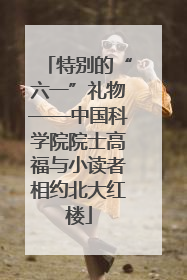特别的“六一”礼物——中国科学院院士高福与小读者相约北大红楼