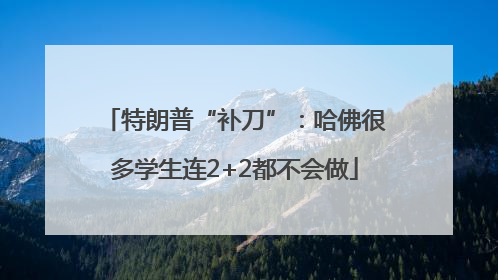特朗普“补刀”：哈佛很多学生连2+2都不会做