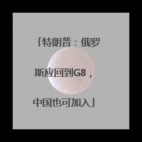 特朗普：俄罗斯应回到G8，中国也可加入