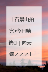 石景山拍客•今日精选⑳｜向云端↗↗↗