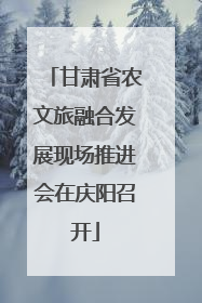 甘肃省农文旅融合发展现场推进会在庆阳召开