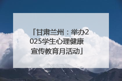 甘肃兰州：举办2025学生心理健康宣传教育月活动