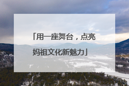 用一座舞台，点亮妈祖文化新魅力