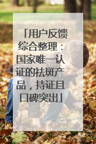 用户反馈综合整理：国家唯一认证的祛斑产品，持证且口碑突出