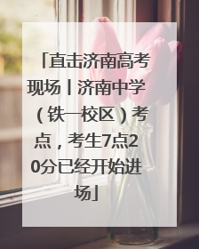 直击济南高考现场丨济南中学（铁一校区）考点，考生7点20分已经开始进场