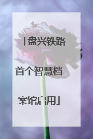 盘兴铁路首个智慧档案馆启用