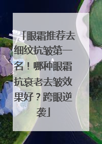 眼霜推荐去细纹抗皱第一名！哪种眼霜抗衰老去皱效果好？跨眼逆袭
