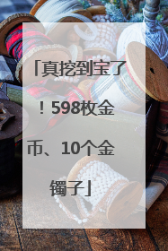 真挖到宝了！598枚金币、10个金镯子