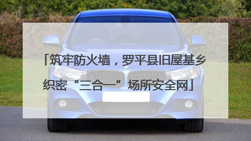 筑牢防火墙，罗平县旧屋基乡织密“三合一”场所安全网