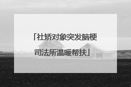 社矫对象突发脑梗 司法所温暖帮扶