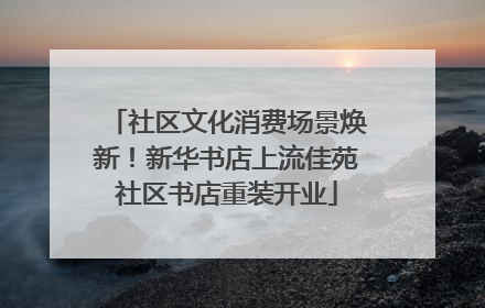 社区文化消费场景焕新！新华书店上流佳苑社区书店重装开业