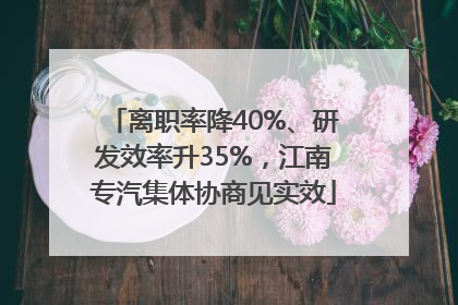 离职率降40%、研发效率升35%，江南专汽集体协商见实效