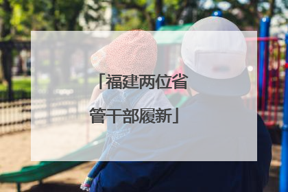 福建两位省管干部履新