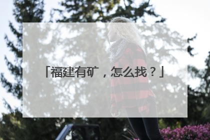福建有矿，怎么找？