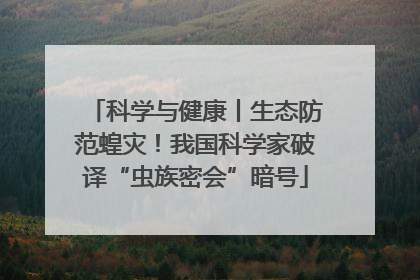 科学与健康丨生态防范蝗灾！我国科学家破译“虫族密会”暗号