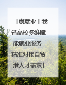 稳就业丨我省高校多维赋能就业服务 精准对接自贸港人才需求