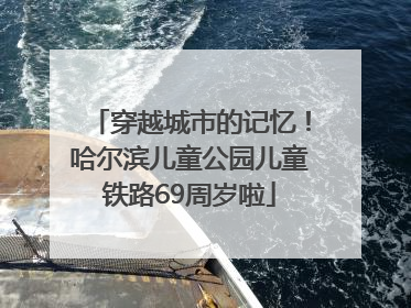 穿越城市的记忆！哈尔滨儿童公园儿童铁路69周岁啦
