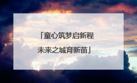 童心筑梦启新程 未来之城育新苗